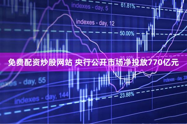 免费配资炒股网站 央行公开市场净投放770亿元