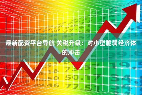 最新配资平台导航 关税升级：对小型脆弱经济体的冲击