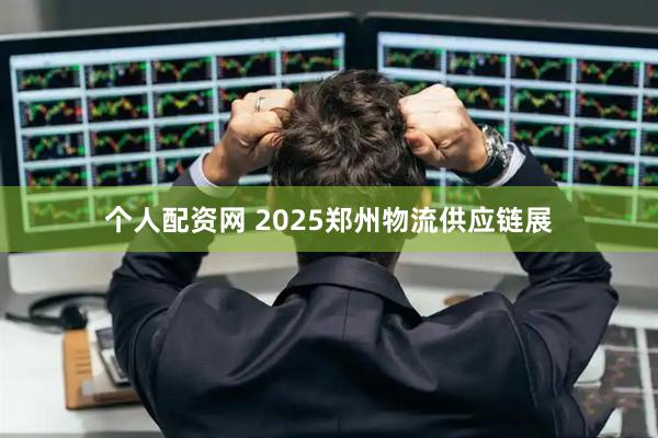 个人配资网 2025郑州物流供应链展