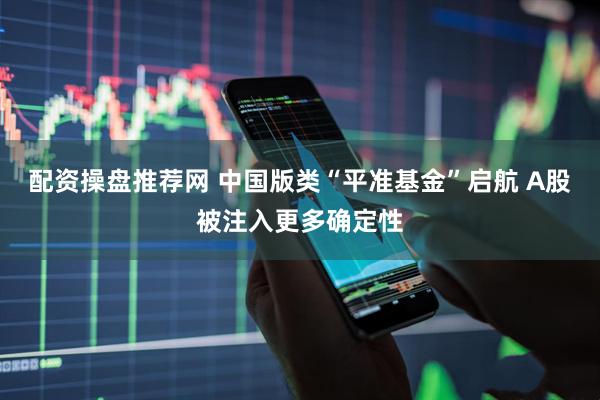 配资操盘推荐网 中国版类“平准基金”启航 A股被注入更多确定性