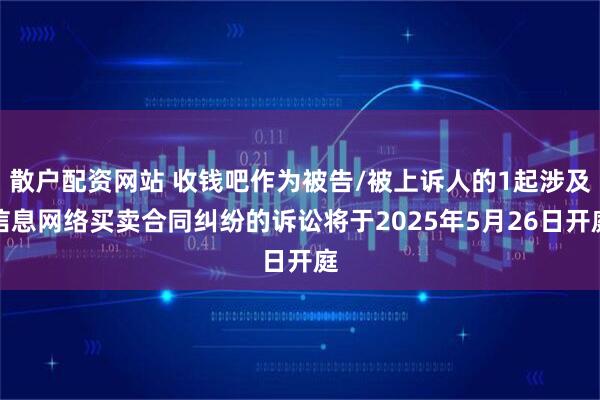散户配资网站 收钱吧作为被告/被上诉人的1起涉及信息网络买卖合同纠纷的诉讼将于2025年5月26日开庭