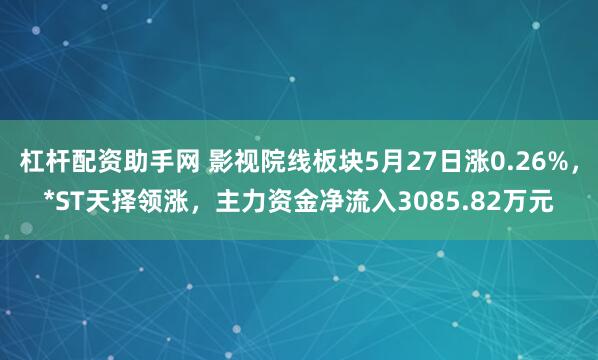 杠杆配资助手网 影视院线板块5月27日涨0.26%，*ST天择领涨，主力资金净流入3085.82万元