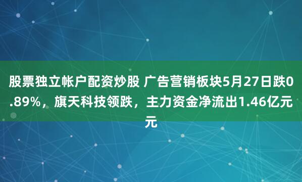 股票独立帐户配资炒股 广告营销板块5月27日跌0.89%，旗天科技领跌，主力资金净流出1.46亿元