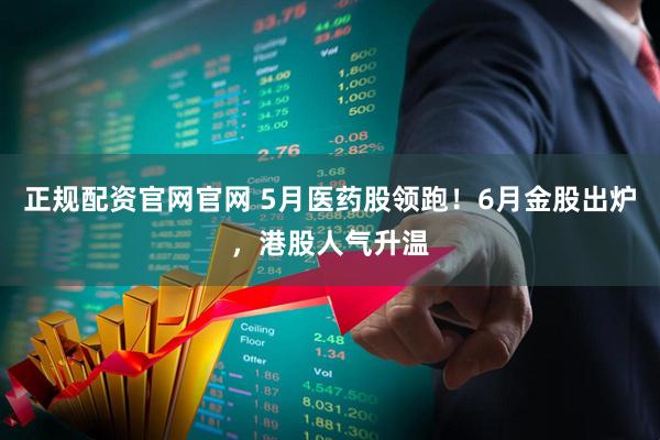 正规配资官网官网 5月医药股领跑！6月金股出炉，港股人气升温