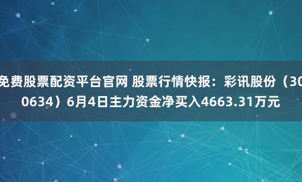 免费股票配资平台官网 股票行情快报：彩讯股份（300634）6月4日主力资金净买入4663.31万元