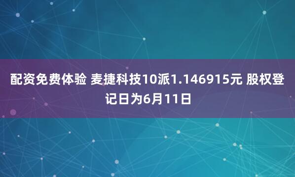 配资免费体验 麦捷科技10派1.146915元 股权登记日为6月11日
