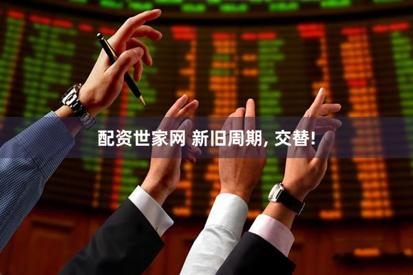 配资世家网 新旧周期, 交替!
