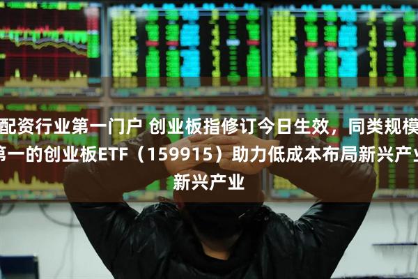 配资行业第一门户 创业板指修订今日生效，同类规模第一的创业板ETF（159915）助力低成本布局新兴产业