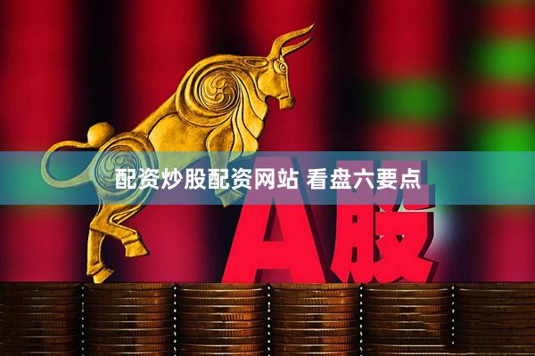 配资炒股配资网站 看盘六要点