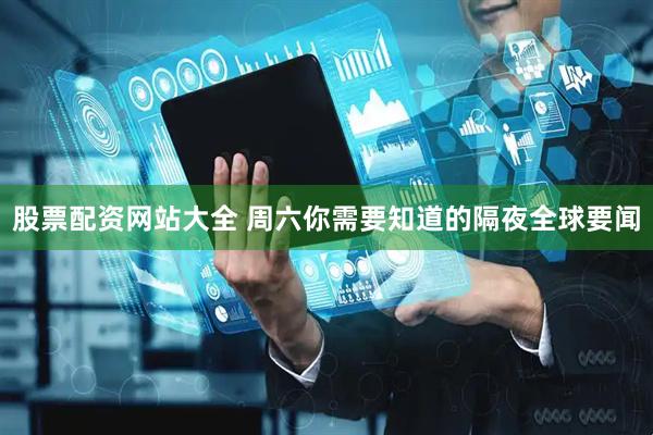 股票配资网站大全 周六你需要知道的隔夜全球要闻