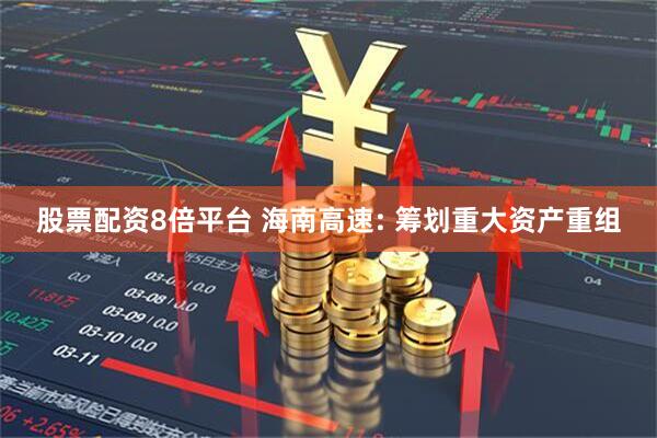 股票配资8倍平台 海南高速: 筹划重大资产重组