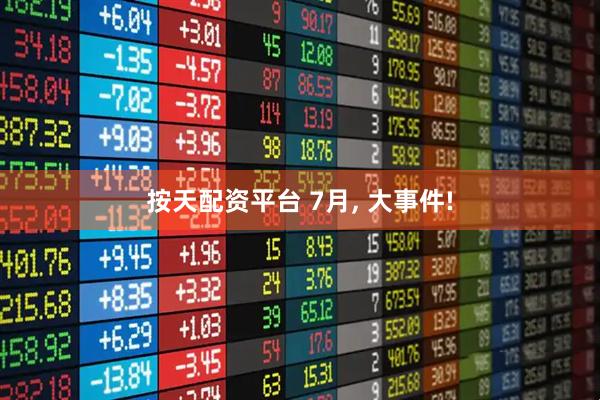 按天配资平台 7月, 大事件!
