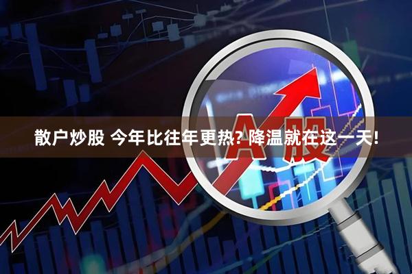 散户炒股 今年比往年更热? 降温就在这一天!