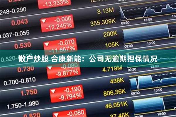 散户炒股 合康新能：公司无逾期担保情况