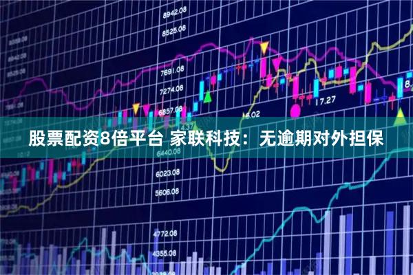 股票配资8倍平台 家联科技：无逾期对外担保